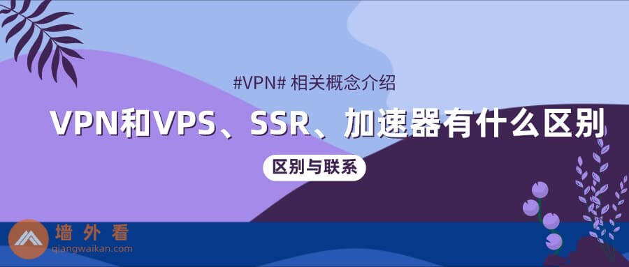 VPN相关概念：VPN和VPS、SSR、加速器有什么区别？